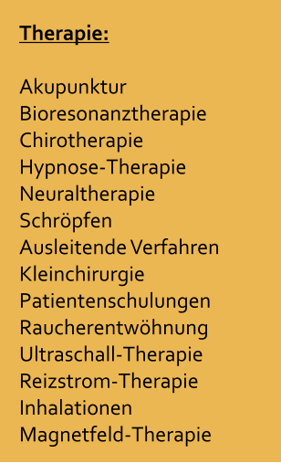 Therapie:  Akupunktur Bioresonanztherapie Chirotherapie Hypnose-Therapie Neuraltherapie Schrpfen Ausleitende Verfahren Kleinchirurgie Patientenschulungen Raucherentwhnung Ultraschall-Therapie Reizstrom-Therapie Inhalationen  Magnetfeld-Therapie